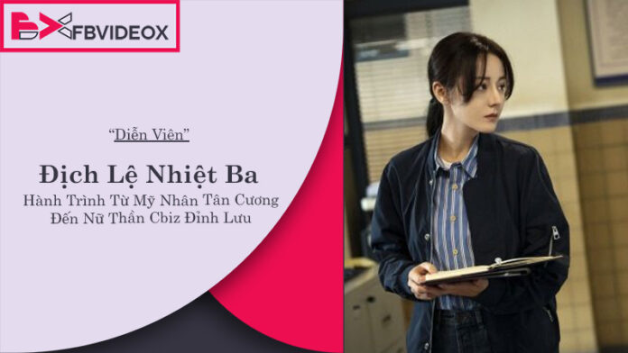 Địch Lệ Nhiệt Ba: Hành Trình Từ Mỹ Nhân Tân Cương Đến Nữ Thần Cbiz Đỉnh Lưu